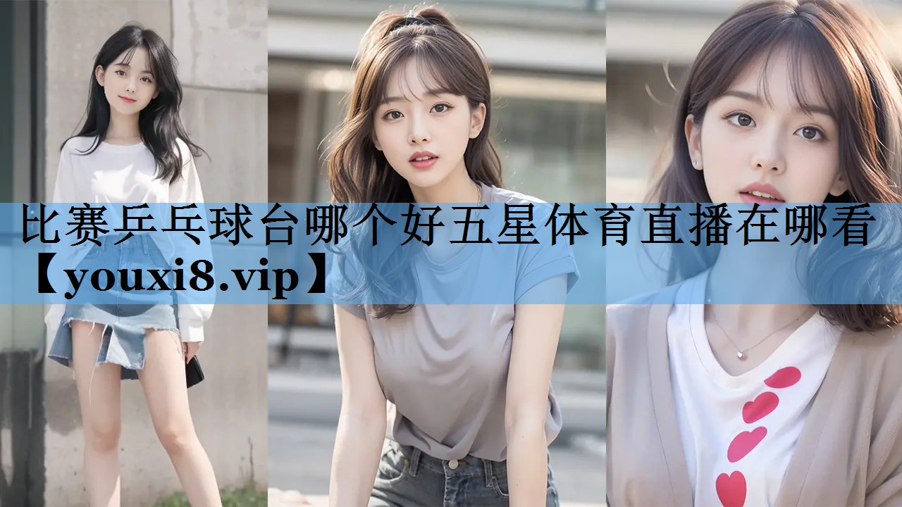 比赛乒乓球台哪个好五星体育直播在哪看
