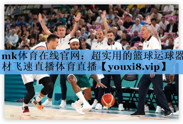 mk体育在线官网：超实用的篮球运球器材飞速直播体育直播