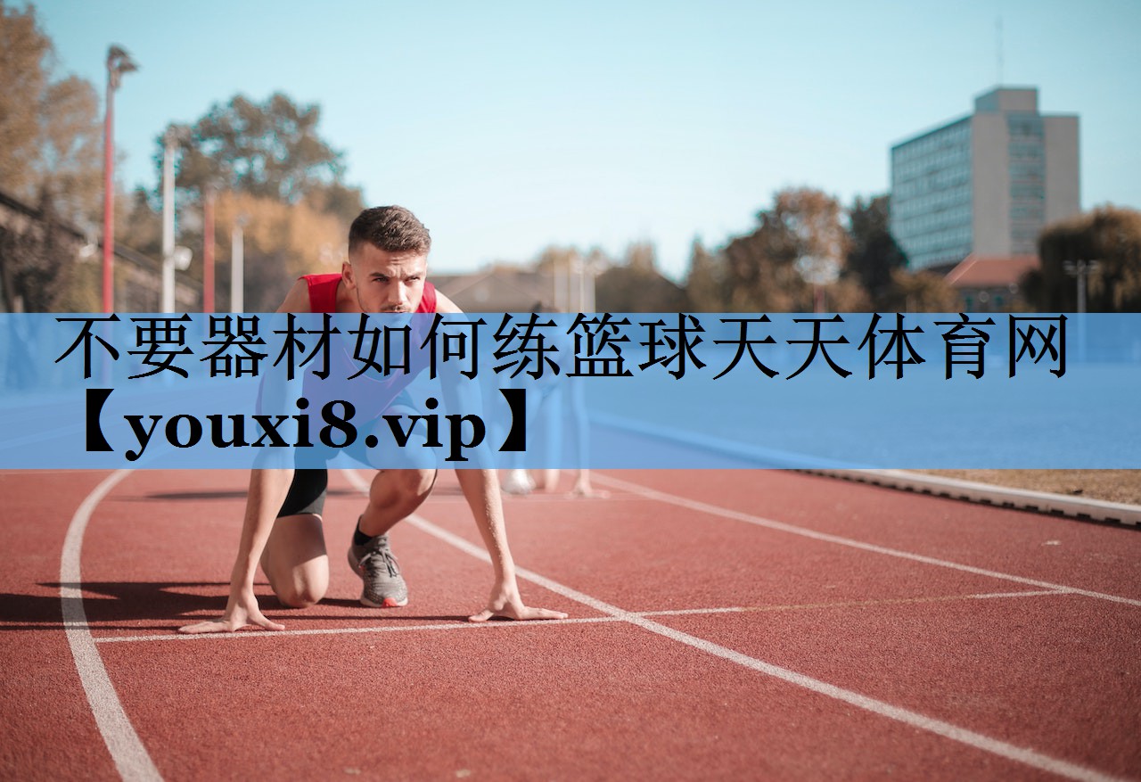 不要器材如何练篮球天天体育网