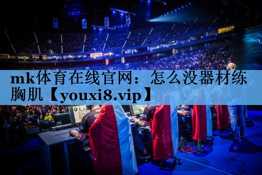 mk体育在线官网：怎么没器材练胸肌