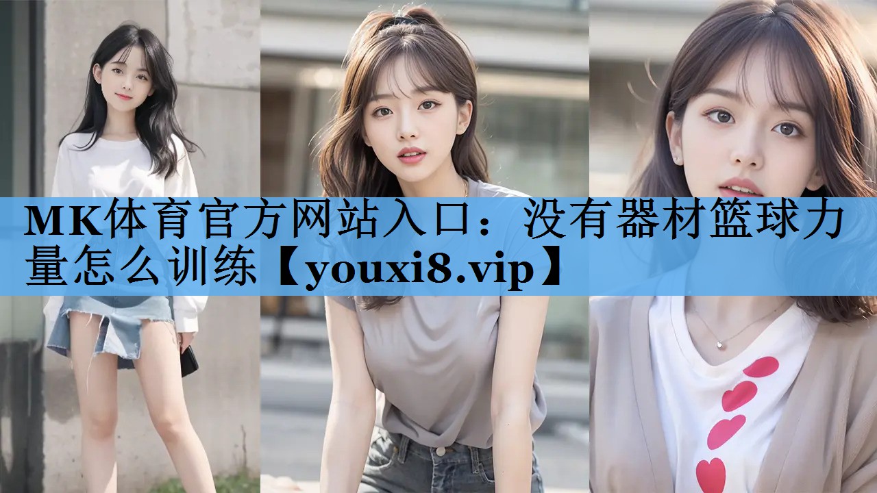 MK体育官方网站入口：没有器材篮球力量怎么训练