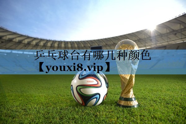 乒乓球台有哪几种颜色