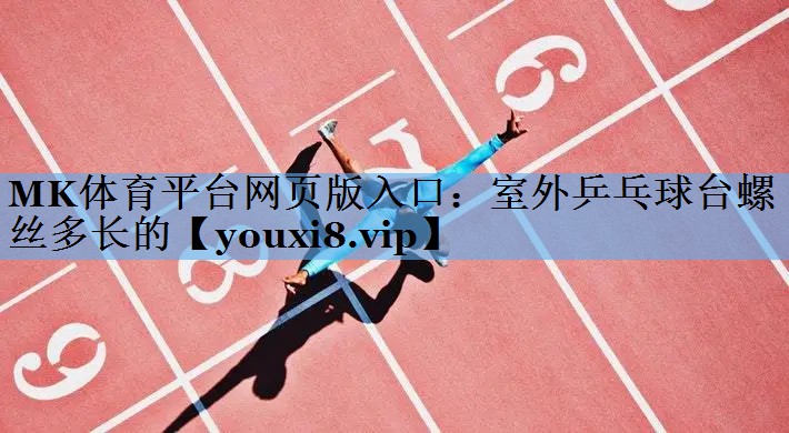 MK体育平台网页版入口：室外乒乓球台螺丝多长的