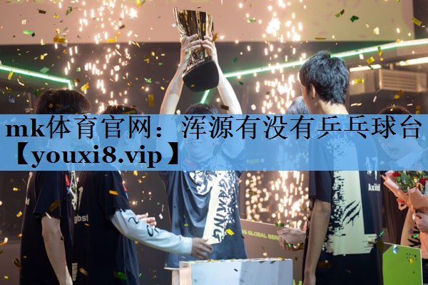 mk体育官网：浑源有没有乒乓球台