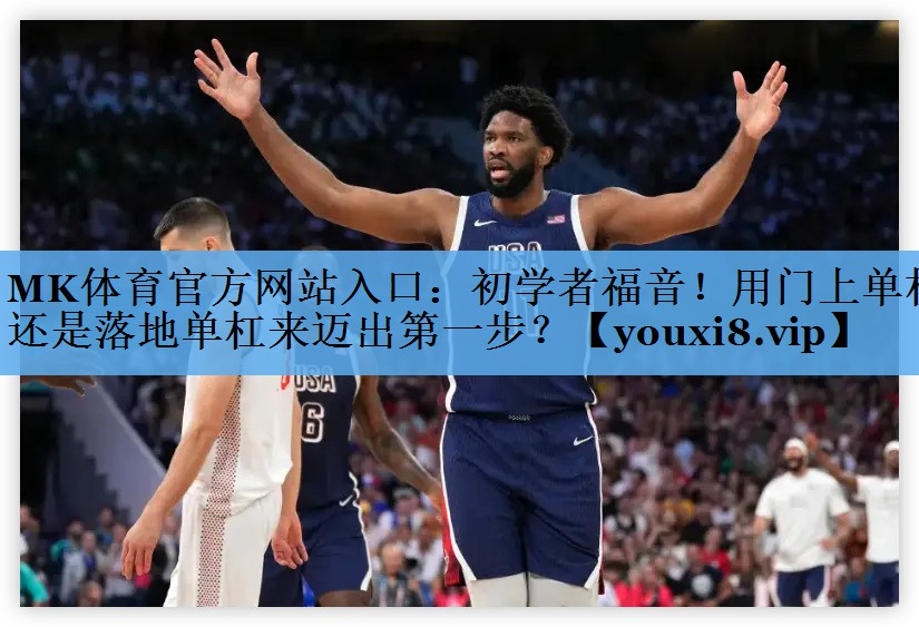 MK体育官方网站入口：初学者福音！用门上单杠还是落地单杠来迈出第一步？