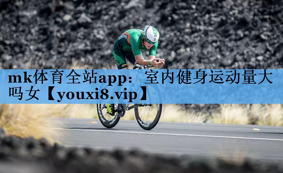 mk体育全站app：室内健身运动量大吗女