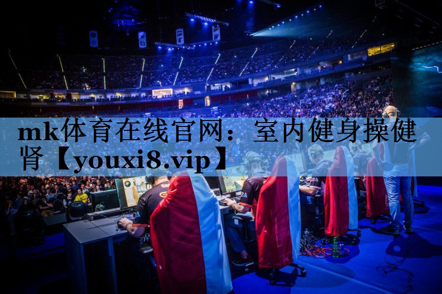 mk体育在线官网：室内健身操健肾