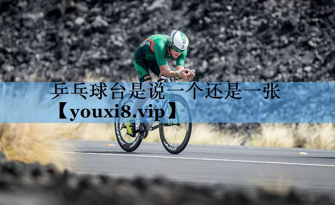 乒乓球台是说一个还是一张