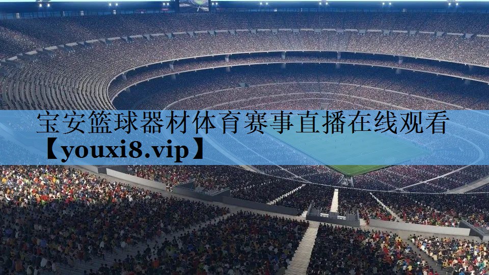 宝安篮球器材体育赛事直播在线观看