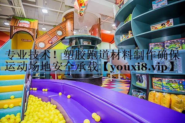 专业技术！塑胶跑道材料制作确保运动场地安全承载
