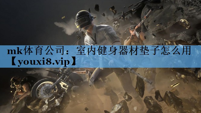mk体育公司：室内健身器材垫子怎么用