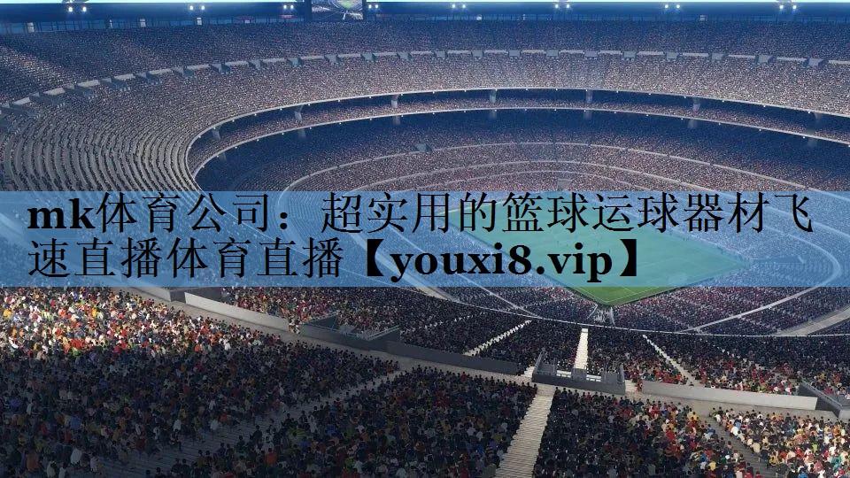 mk体育公司：超实用的篮球运球器材飞速直播体育直播