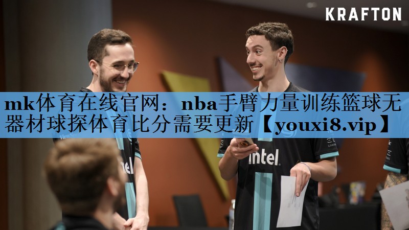 mk体育在线官网：nba手臂力量训练篮球无器材球探体育比分需要更新
