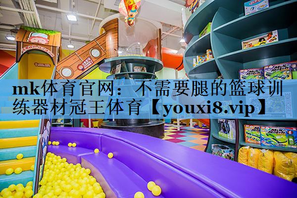 mk体育官网：不需要腿的篮球训练器材冠王体育