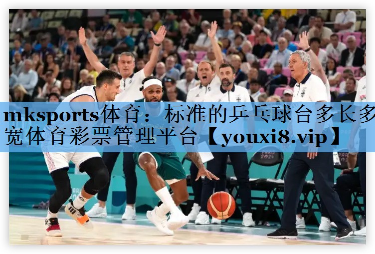 mksports体育：标准的乒乓球台多长多宽体育彩票管理平台