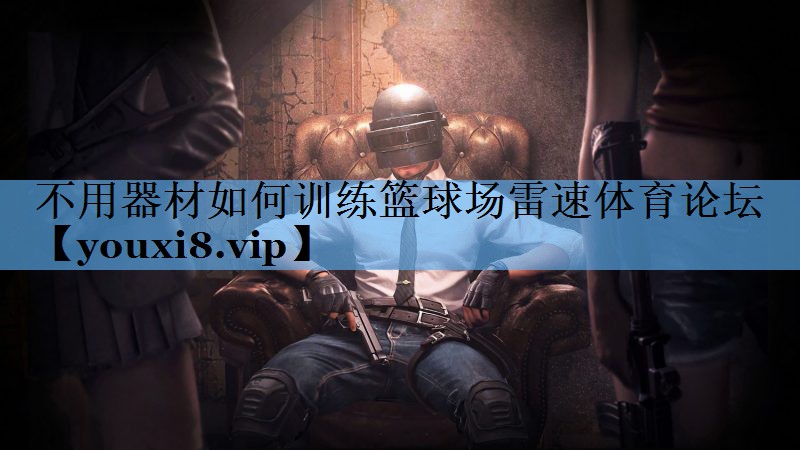 不用器材如何训练篮球场雷速体育论坛
