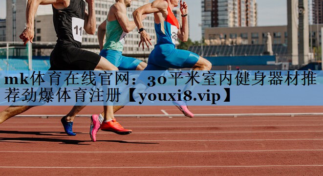 mk体育在线官网：30平米室内健身器材推荐劲爆体育注册