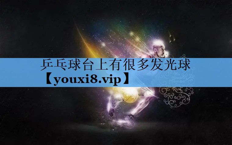 乒乓球台上有很多发光球