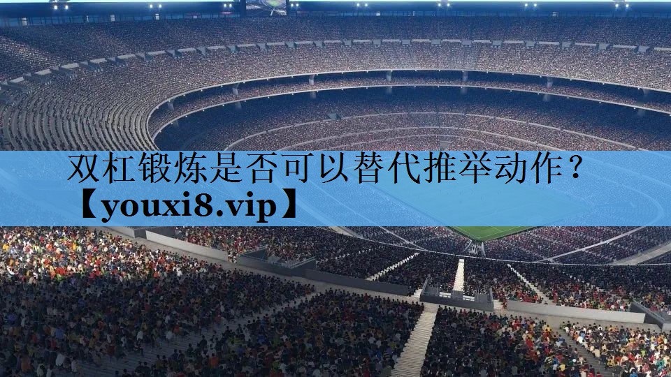 双杠锻炼是否可以替代推举动作？