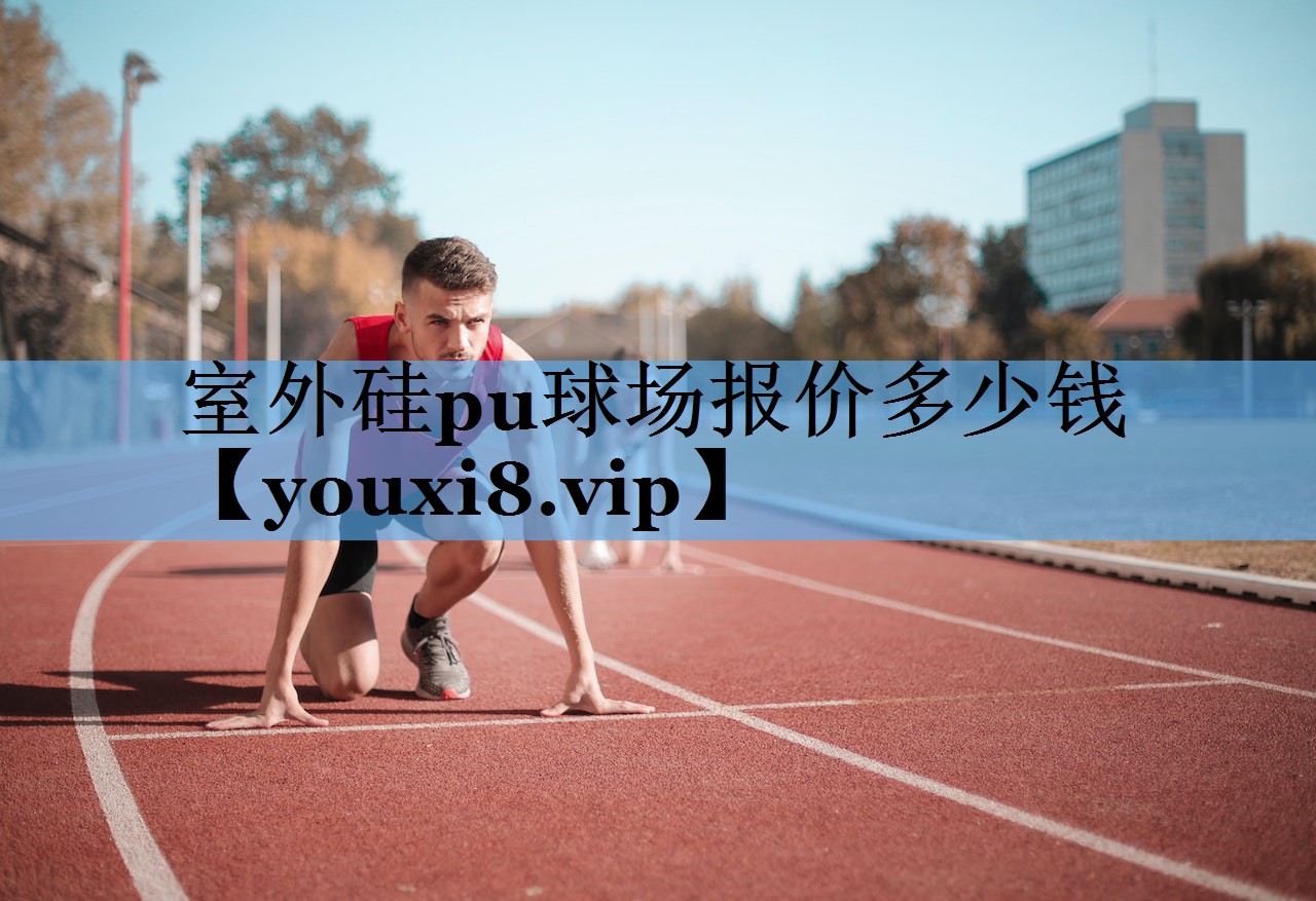 室外硅pu球场报价多少钱 室外硅pu球场报价多少钱