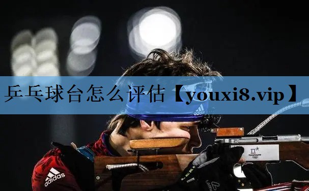 乒乓球台怎么评估 乒乓球台怎么评估