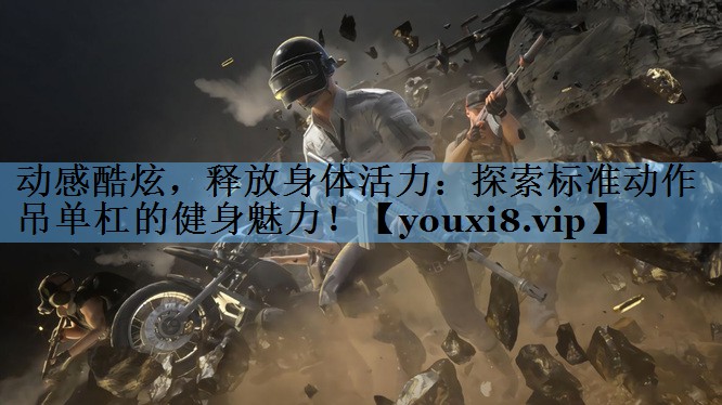 动感酷炫,释放身体活力:探索标准动作吊单杠的健身魅力! 动感酷炫,释放身体活力:探索标准动作吊单杠的健身魅力!
