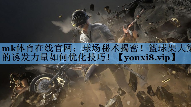 球场秘术揭密!篮球架大梁的诱发力量如何优化技巧! 球场秘术揭密!篮球架大梁的诱发力量如何优化技巧!