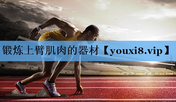 锻炼上臂肌肉的器材 锻炼上臂肌肉的器材
