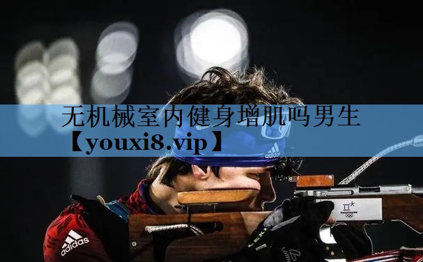 无机械室内健身增肌吗男生 无机械室内健身增肌吗男生