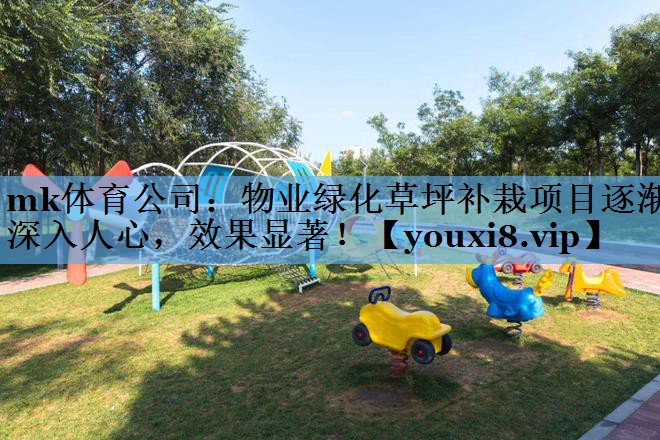 物业绿化草坪补栽项目逐渐深入人心,效果显著! 物业绿化草坪补栽项目逐渐深入人心,效果显著!