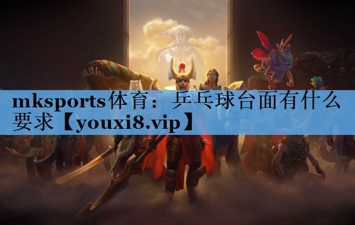 乒乓球台面有什么要求 乒乓球台面有什么要求