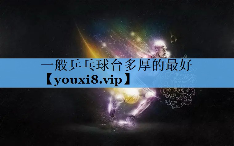一般乒乓球台多厚的最好 一般乒乓球台多厚的最好