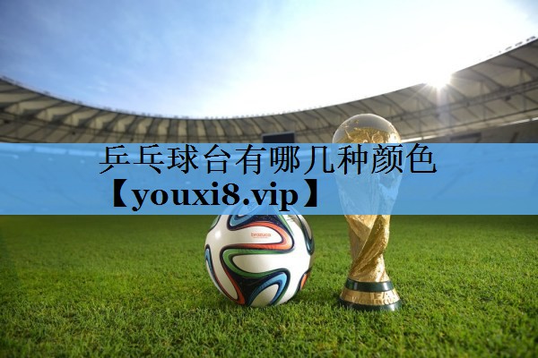 乒乓球台有哪几种颜色 乒乓球台有哪几种颜色