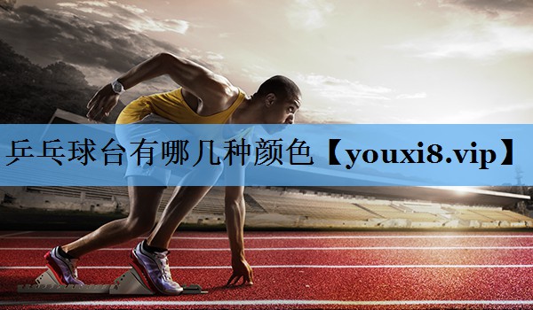 乒乓球台有哪几种颜色 乒乓球台有哪几种颜色