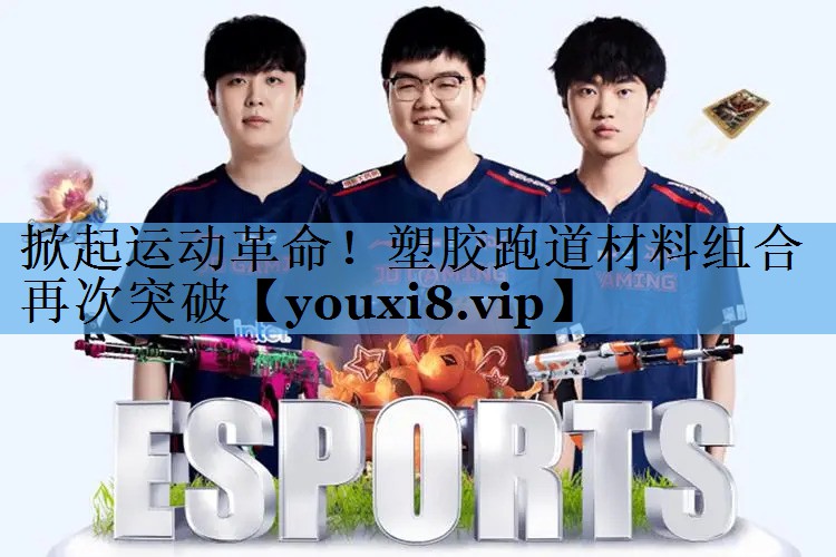 掀起运动革命！塑胶跑道材料组合再次突破