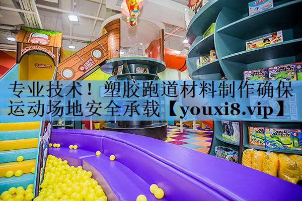 专业技术！塑胶跑道材料制作确保运动场地安全承载