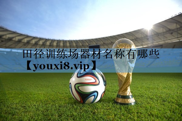 田径训练场器材名称有哪些