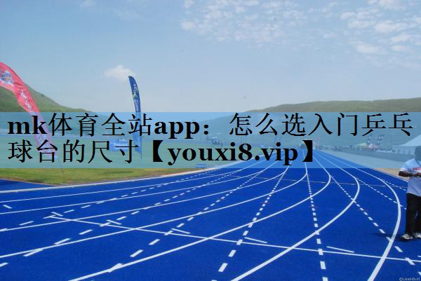 怎么选入门乒乓球台的尺寸 怎么选入门乒乓球台的尺寸