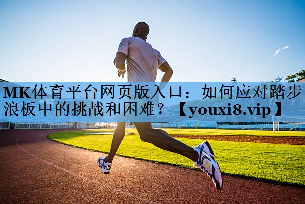 如何应对踏步浪板中的挑战和困难? 如何应对踏步浪板中的挑战和困难?