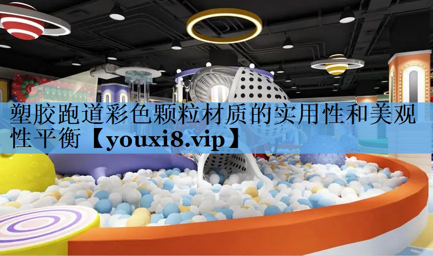 塑胶跑道彩色颗粒材质的实用性和美观性平衡 塑胶跑道彩色颗粒材质的实用性和美观性平衡