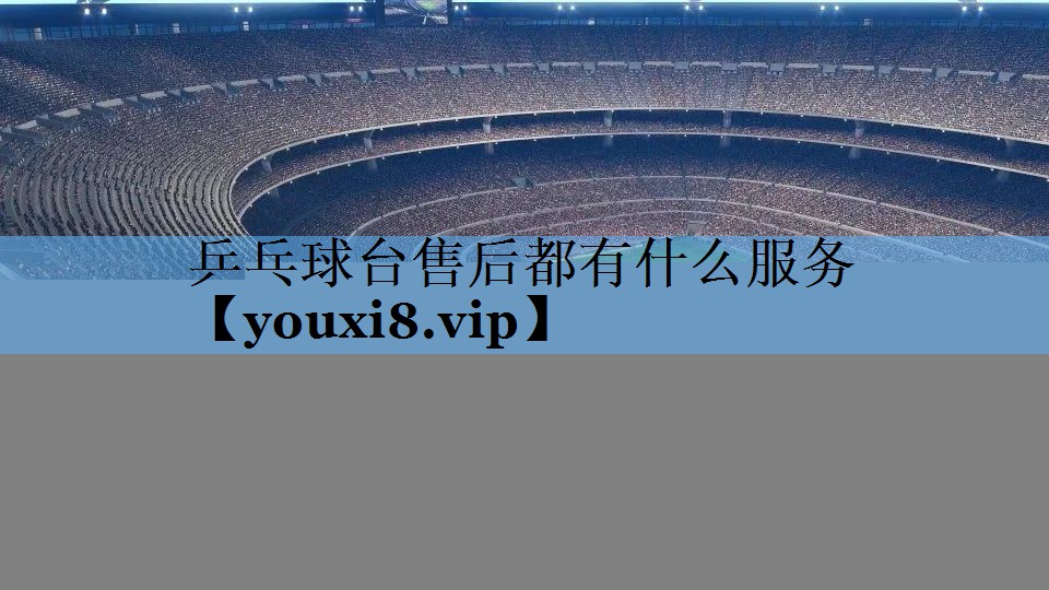 乒乓球台售后都有什么服务 乒乓球台售后都有什么服务