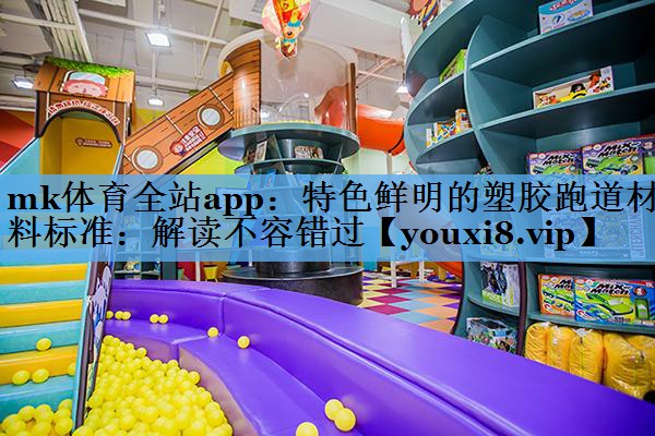 特色鲜明的塑胶跑道材料标准:解读不容错过 特色鲜明的塑胶跑道材料标准:解读不容错过