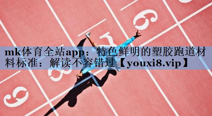 特色鲜明的塑胶跑道材料标准:解读不容错过 特色鲜明的塑胶跑道材料标准:解读不容错过