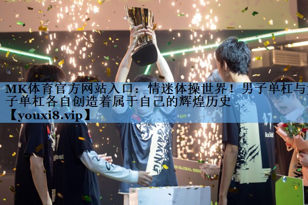 情迷体操世界!男子单杠与女子单杠各自创造着属于自己的辉煌历史 情迷体操世界!男子单杠与女子单杠各自创造着属于自己的辉煌历史