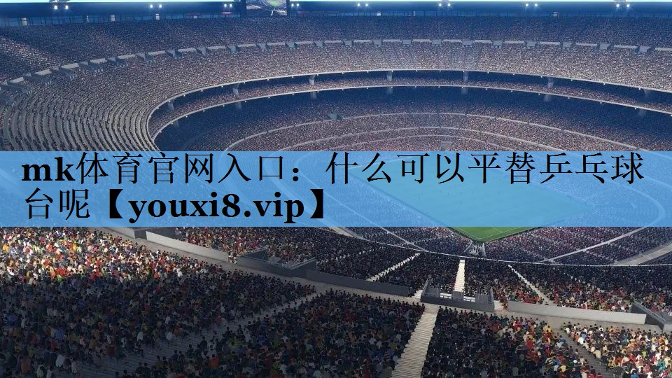 什么可以平替乒乓球台呢 什么可以平替乒乓球台呢