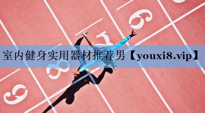 室内健身实用器材推荐男 室内健身实用器材推荐男