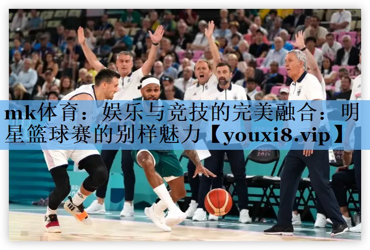 娱乐与竞技的完美融合:明星篮球赛的别样魅力 娱乐与竞技的完美融合:明星篮球赛的别样魅力