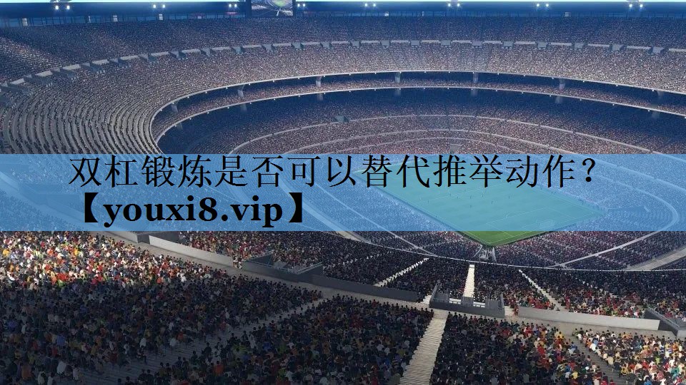 双杠锻炼是否可以替代推举动作? 双杠锻炼是否可以替代推举动作?