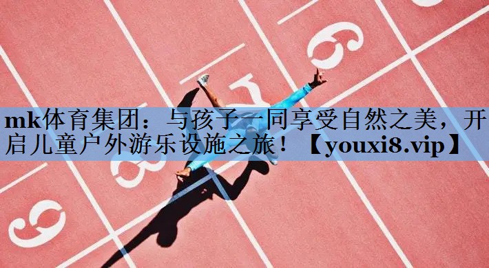与孩子一同享受自然之美,开启儿童户外游乐设施之旅! 与孩子一同享受自然之美,开启儿童户外游乐设施之旅!